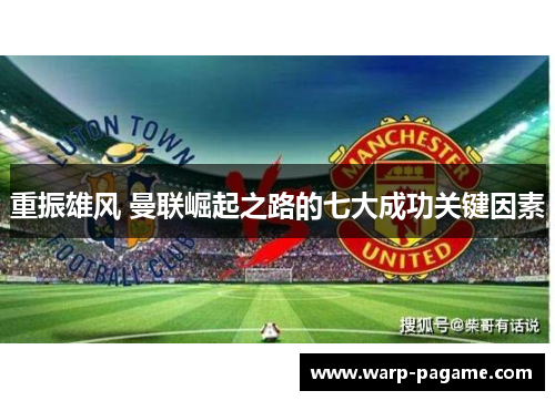 重振雄风 曼联崛起之路的七大成功关键因素