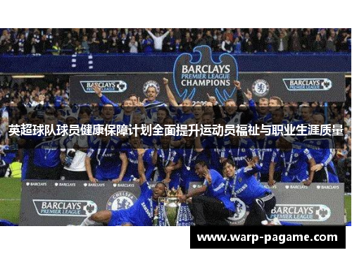 英超球队球员健康保障计划全面提升运动员福祉与职业生涯质量 英超球队球员健康保障计划全面提升运动员福祉与职业生涯质量