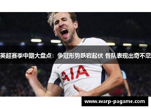 英超赛季中期大盘点:争冠形势跌宕起伏 各队表现出奇不意 英超赛季中期大盘点:争冠形势跌宕起伏 各队表现出奇不意