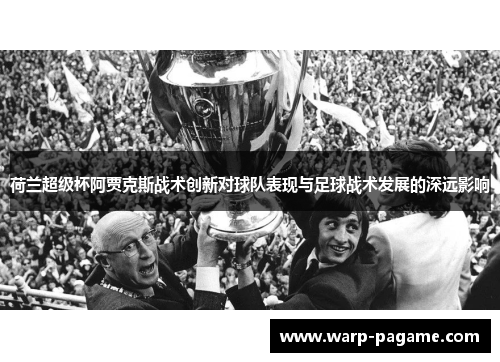 荷兰超级杯阿贾克斯战术创新对球队表现与足球战术发展的深远影响