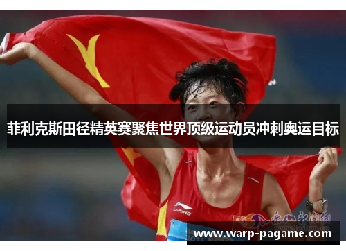 菲利克斯田径精英赛聚焦世界顶级运动员冲刺奥运目标