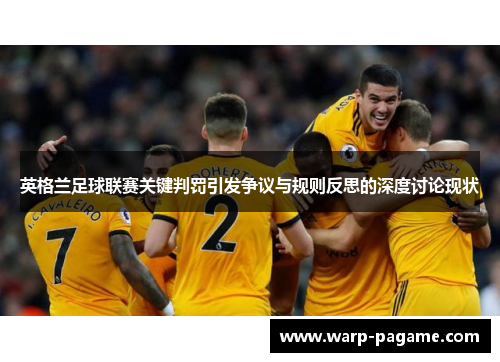 英格兰足球联赛关键判罚引发争议与规则反思的深度讨论现状
