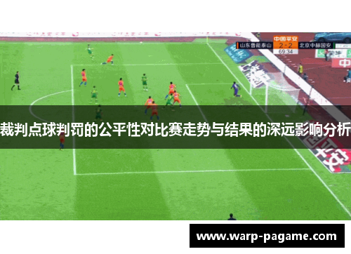 裁判点球判罚的公平性对比赛走势与结果的深远影响分析