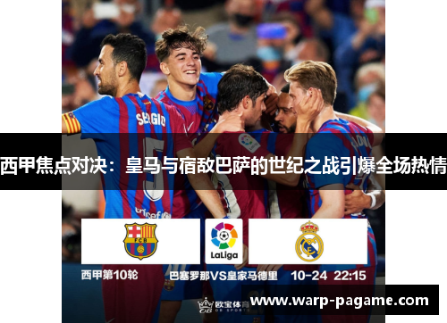 西甲焦点对决：皇马与宿敌巴萨的世纪之战引爆全场热情