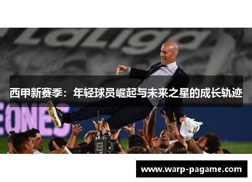 西甲新赛季：年轻球员崛起与未来之星的成长轨迹