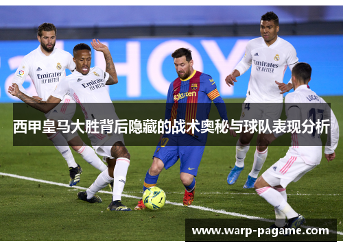 西甲皇马大胜背后隐藏的战术奥秘与球队表现分析