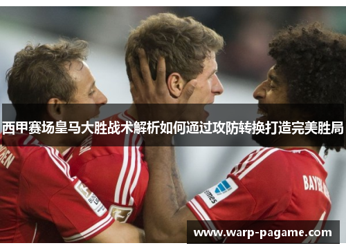 西甲赛场皇马大胜战术解析如何通过攻防转换打造完美胜局