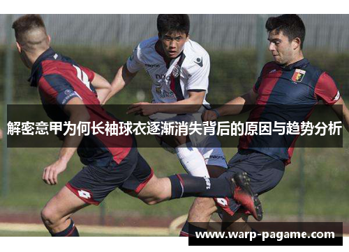 解密意甲为何长袖球衣逐渐消失背后的原因与趋势分析