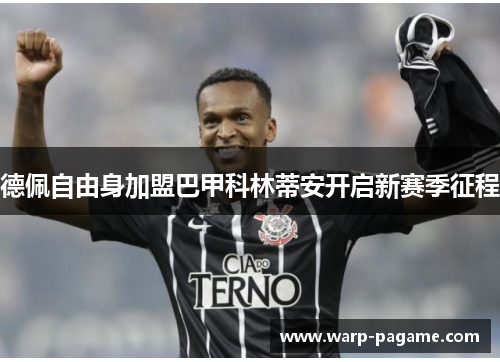 德佩自由身加盟巴甲科林蒂安开启新赛季征程