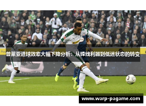 普莱亚进球效率大幅下降分析:从锋线利器到低迷状态的转变 普莱亚进球效率大幅下降分析:从锋线利器到低迷状态的转变