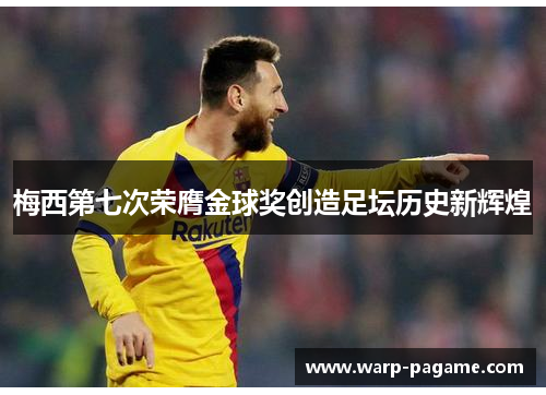 梅西第七次荣膺金球奖创造足坛历史新辉煌