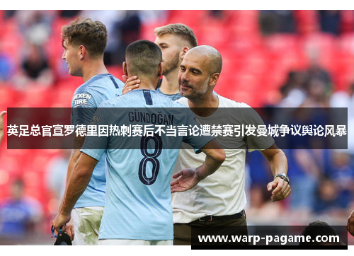 英足总官宣罗德里因热刺赛后不当言论遭禁赛引发曼城争议舆论风暴