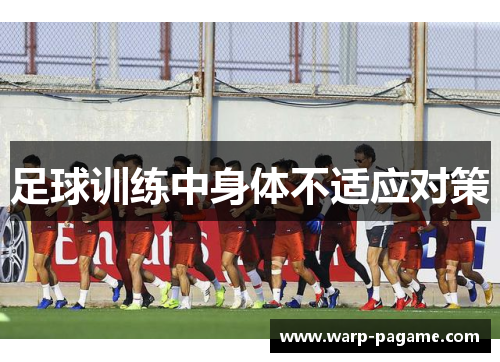 足球训练中身体不适应对策 足球训练中身体不适应对策