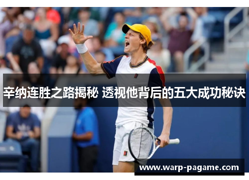 辛纳连胜之路揭秘 透视他背后的五大成功秘诀 辛纳连胜之路揭秘 透视他背后的五大成功秘诀