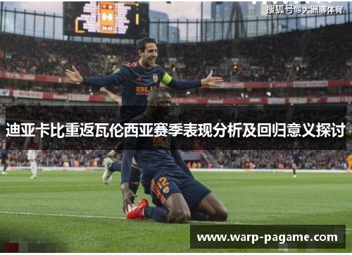 迪亚卡比重返瓦伦西亚赛季表现分析及回归意义探讨 迪亚卡比重返瓦伦西亚赛季表现分析及回归意义探讨