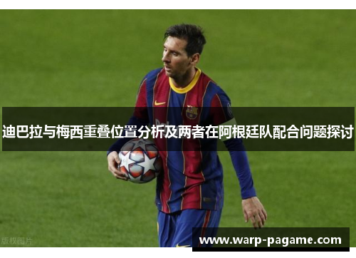 迪巴拉与梅西重叠位置分析及两者在阿根廷队配合问题探讨 迪巴拉与梅西重叠位置分析及两者在阿根廷队配合问题探讨
