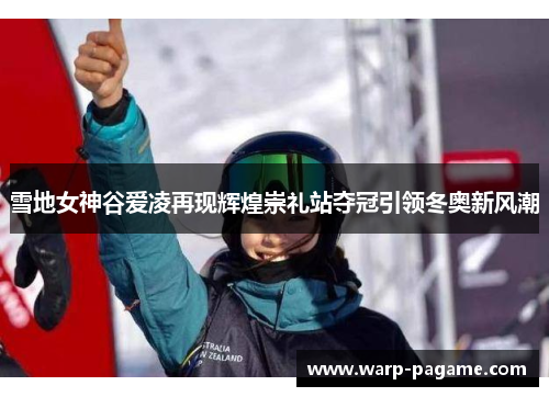 雪地女神谷爱凌再现辉煌崇礼站夺冠引领冬奥新风潮